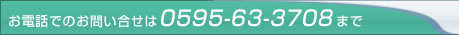お電話でのお問い合わせは0595-63-3708まで