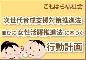次世代育成支援対策推進法並びに女性活躍推進法に基づく行動計画